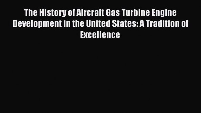 [Read Book] The History of Aircraft Gas Turbine Engine Development in the United States: A