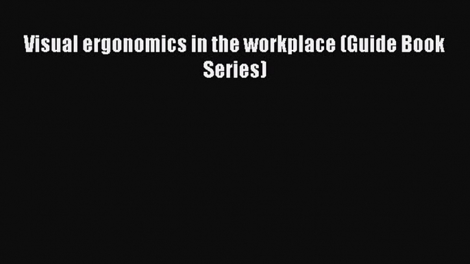 [Read Book] Visual ergonomics in the workplace (Guide Book Series) Free PDF