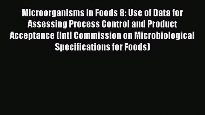 [Read Book] Microorganisms in Foods 8: Use of Data for Assessing Process Control and Product