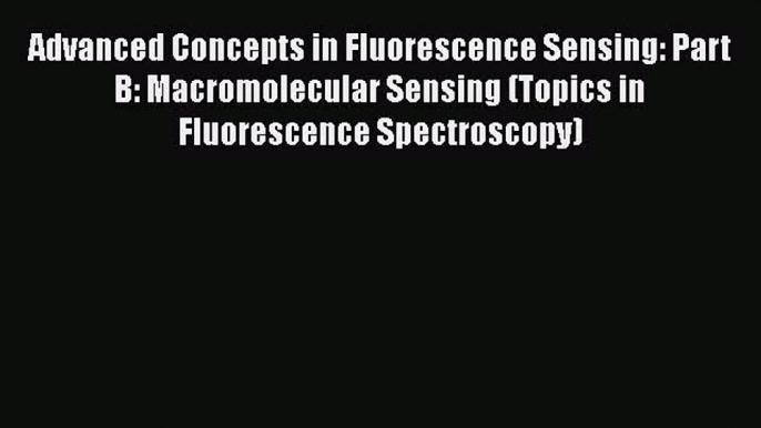 [Read Book] Advanced Concepts in Fluorescence Sensing: Part B: Macromolecular Sensing (Topics