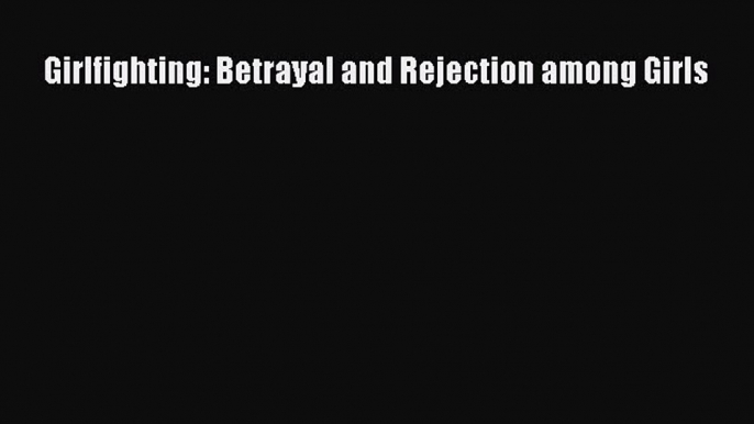 [PDF] Girlfighting: Betrayal and Rejection among Girls [Read] Full Ebook