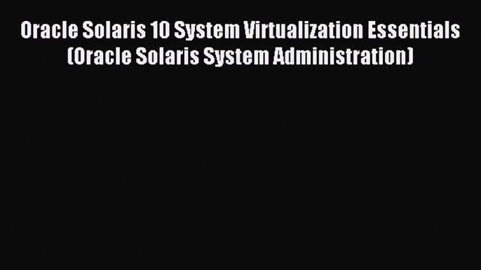 Read Oracle Solaris 10 System Virtualization Essentials (Oracle Solaris System Administration)