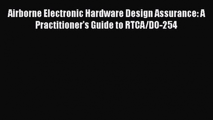 [Read Book] Airborne Electronic Hardware Design Assurance: A Practitioner's Guide to RTCA/DO-254