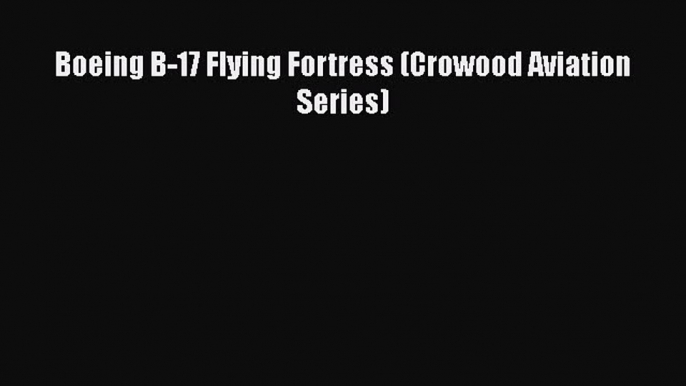 [Read Book] Boeing B-17 Flying Fortress (Crowood Aviation Series)  EBook