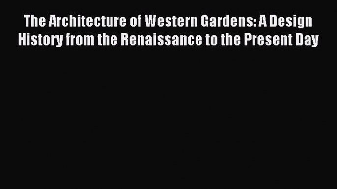 [Read Book] The Architecture of Western Gardens: A Design History from the Renaissance to the