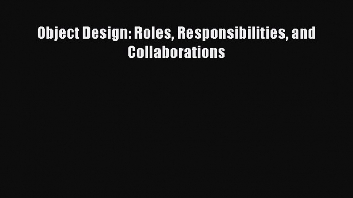 Download Object Design: Roles Responsibilities and Collaborations PDF Online