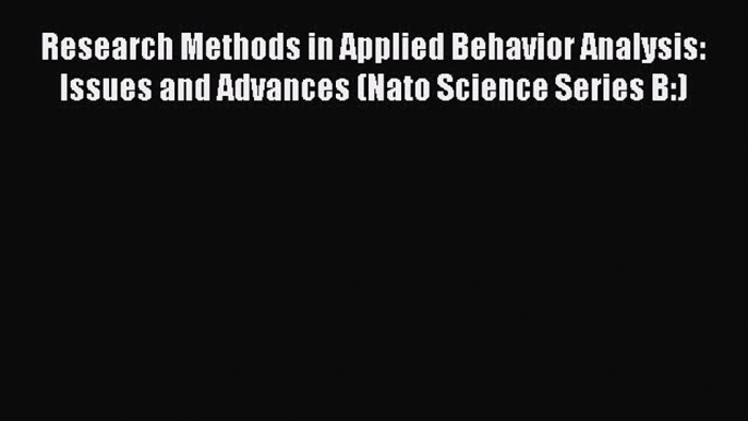 Read Research Methods in Applied Behavior Analysis: Issues and Advances (Nato Science Series