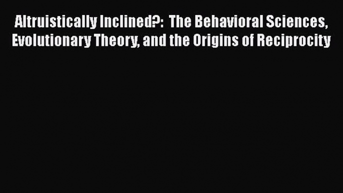 [Read book] Altruistically Inclined?:  The Behavioral Sciences Evolutionary Theory and the