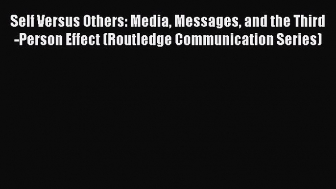 [Read book] Self Versus Others: Media Messages and the Third-Person Effect (Routledge Communication