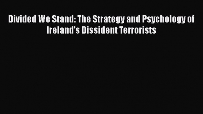 [Read book] Divided We Stand: The Strategy and Psychology of Ireland's Dissident Terrorists