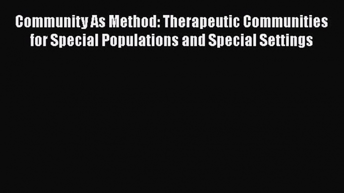 [Read book] Community As Method: Therapeutic Communities for Special Populations and Special