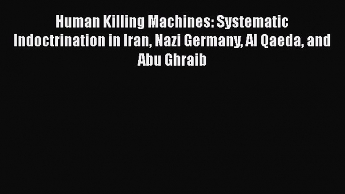 [Read book] Human Killing Machines: Systematic Indoctrination in Iran Nazi Germany Al Qaeda