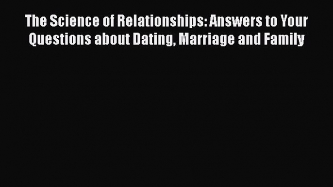 [Read book] The Science of Relationships: Answers to Your Questions about Dating Marriage and