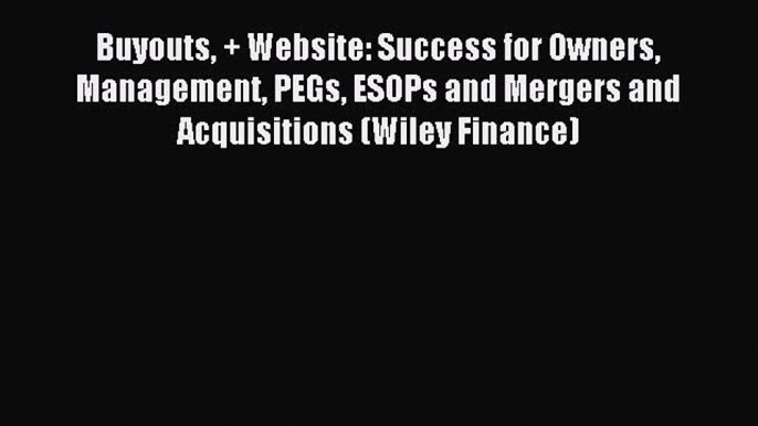 Read Buyouts + Website: Success for Owners Management PEGs ESOPs and Mergers and Acquisitions