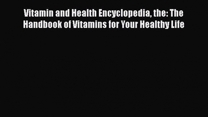 [Read book] Vitamin and Health Encyclopedia the: The Handbook of Vitamins for Your Healthy