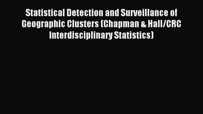 Read Statistical Detection and Surveillance of Geographic Clusters (Chapman & Hall/CRC Interdisciplinary