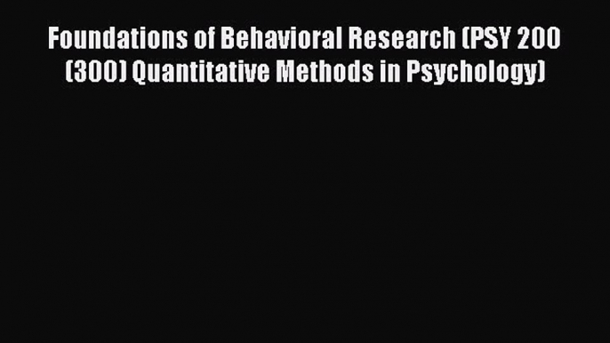 [Read book] Foundations of Behavioral Research (PSY 200 (300) Quantitative Methods in Psychology)