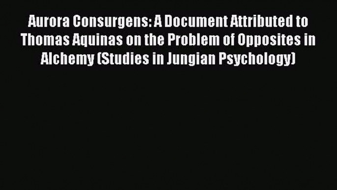 [Read book] Aurora Consurgens: A Document Attributed to Thomas Aquinas on the Problem of Opposites