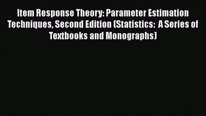 [Read book] Item Response Theory: Parameter Estimation Techniques Second Edition (Statistics: