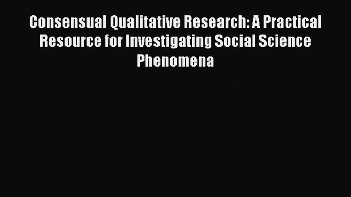 [Read book] Consensual Qualitative Research: A Practical Resource for Investigating Social