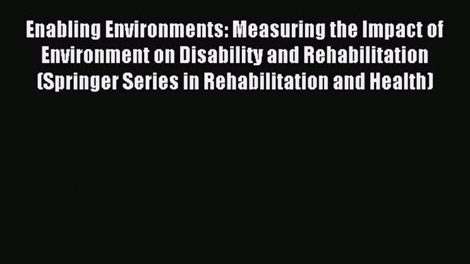 Read Enabling Environments: Measuring the Impact of Environment on Disability and Rehabilitation