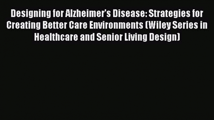 Read Designing for Alzheimer's Disease: Strategies for Creating Better Care Environments (Wiley