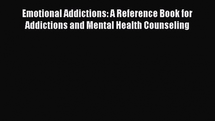 [Read book] Emotional Addictions: A Reference Book for Addictions and Mental Health Counseling