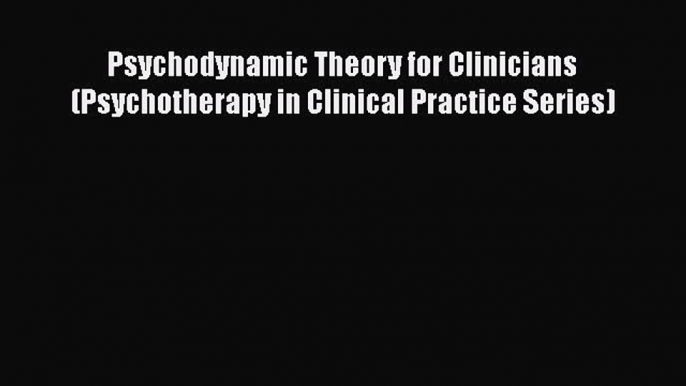 [Read book] Psychodynamic Theory for Clinicians (Psychotherapy in Clinical Practice Series)