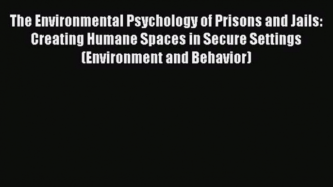 [Read book] The Environmental Psychology of Prisons and Jails: Creating Humane Spaces in Secure