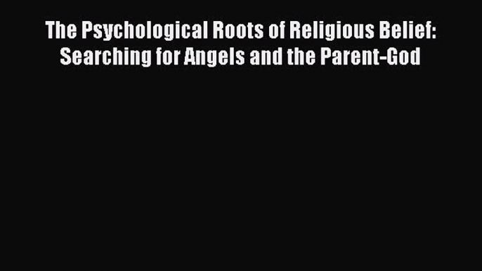 [Read book] The Psychological Roots of Religious Belief: Searching for Angels and the Parent-God