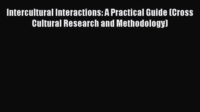 Read Intercultural Interactions: A Practical Guide (Cross Cultural Research and Methodology)