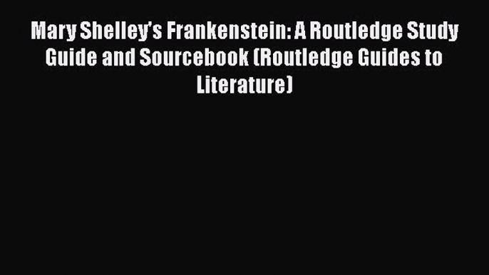 Download Mary Shelley's Frankenstein: A Routledge Study Guide and Sourcebook (Routledge Guides