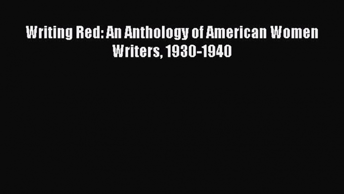 PDF Writing Red: An Anthology of American Women Writers 1930-1940  Read Online