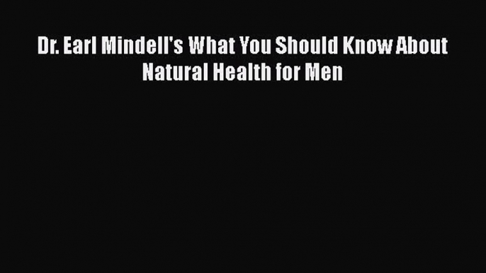 Download Dr. Earl Mindell's What You Should Know About Natural Health for Men PDF Online