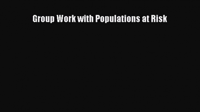 Read Group Work with Populations at Risk Ebook Free