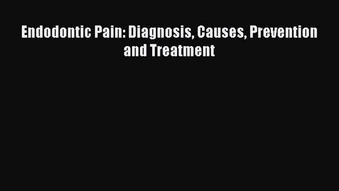 Download Endodontic Pain: Diagnosis Causes Prevention and Treatment PDF Online