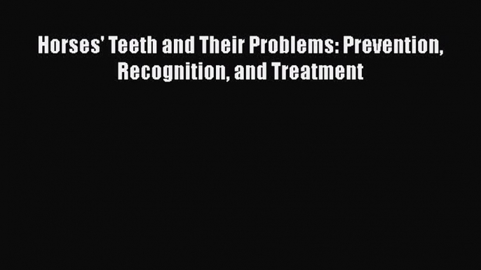 Download Horses' Teeth and Their Problems: Prevention Recognition and Treatment Ebook Online