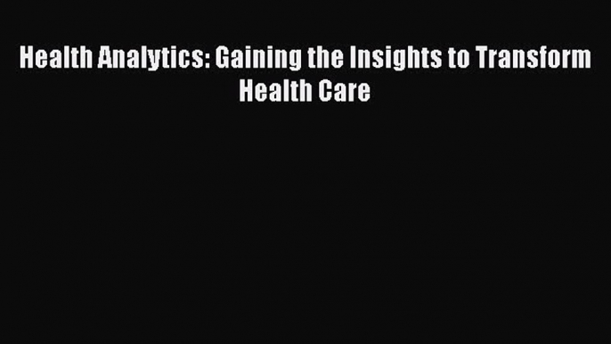 Read Health Analytics: Gaining the Insights to Transform Health Care Ebook Free