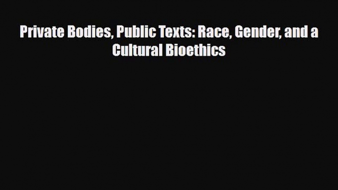 Private Bodies Public Texts: Race Gender and a Cultural Bioethics [Read] Full Ebook