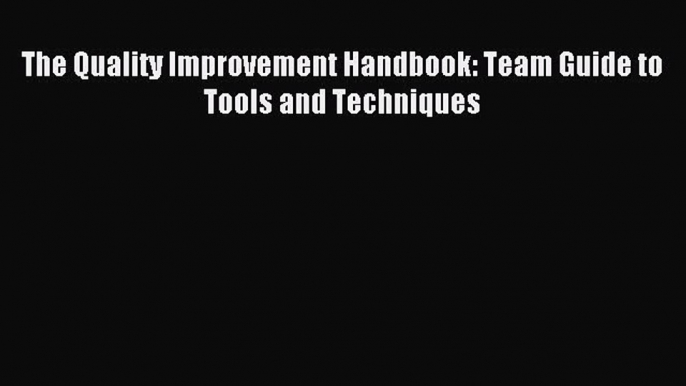 Read The Quality Improvement Handbook: Team Guide to Tools and Techniques Ebook Free