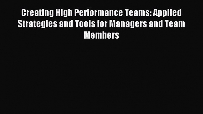 Read Creating High Performance Teams: Applied Strategies and Tools for Managers and Team Members