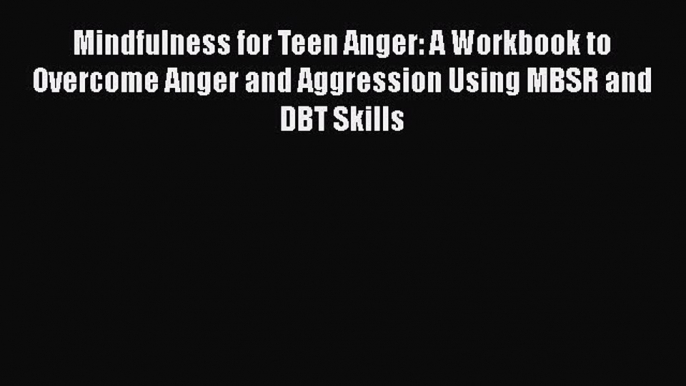 Read Mindfulness for Teen Anger: A Workbook to Overcome Anger and Aggression Using MBSR and