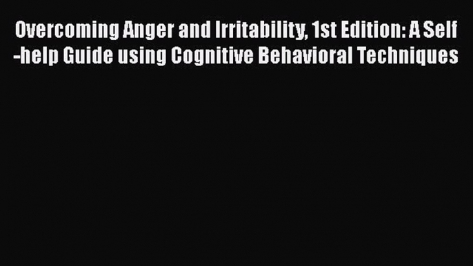 Read Overcoming Anger and Irritability 1st Edition: A Self-help Guide using Cognitive Behavioral