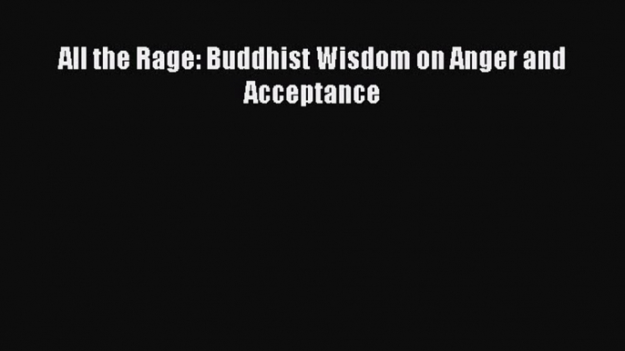 Download All the Rage: Buddhist Wisdom on Anger and Acceptance Ebook Online