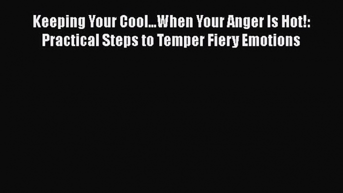 Read Keeping Your Cool...When Your Anger Is Hot!: Practical Steps to Temper Fiery Emotions