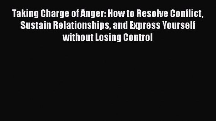 Read Taking Charge of Anger: How to Resolve Conflict Sustain Relationships and Express Yourself
