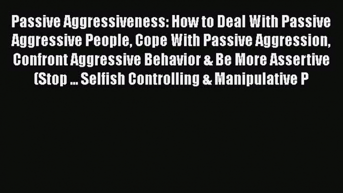 Read Passive Aggressiveness: How to Deal With Passive Aggressive People Cope With Passive Aggression