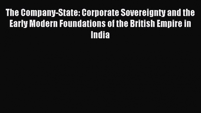 Read The Company-State: Corporate Sovereignty and the Early Modern Foundations of the British