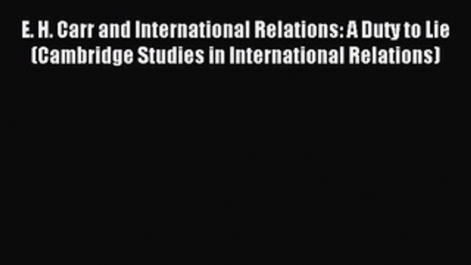 Download E. H. Carr and International Relations: A Duty to Lie (Cambridge Studies in International