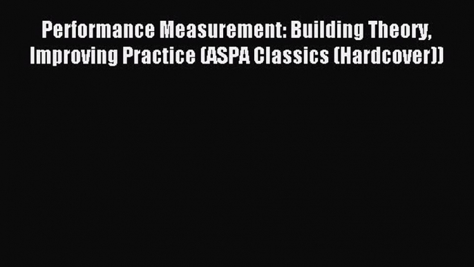 Read Performance Measurement: Building Theory Improving Practice (ASPA Classics (Hardcover))